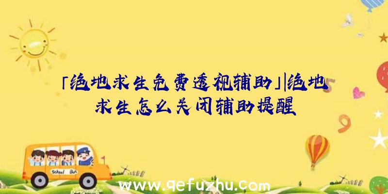 「绝地求生免费透视辅助」|绝地求生怎么关闭辅助提醒